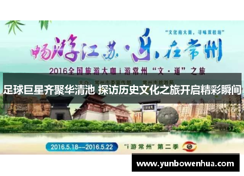 足球巨星齐聚华清池 探访历史文化之旅开启精彩瞬间