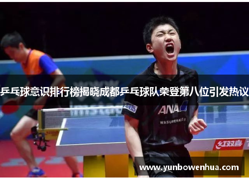 乒乓球意识排行榜揭晓成都乒乓球队荣登第八位引发热议