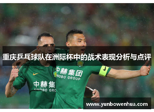 重庆乒乓球队在洲际杯中的战术表现分析与点评