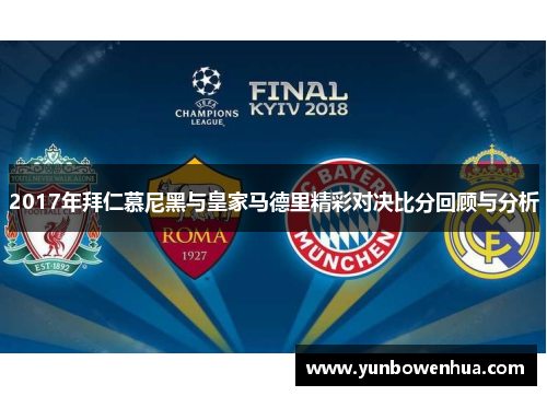 2017年拜仁慕尼黑与皇家马德里精彩对决比分回顾与分析
