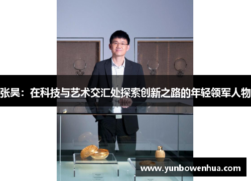 张昊：在科技与艺术交汇处探索创新之路的年轻领军人物