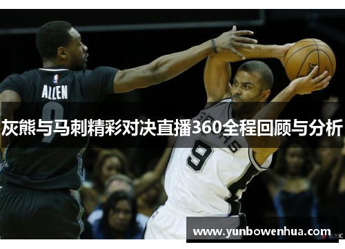 灰熊与马刺精彩对决直播360全程回顾与分析