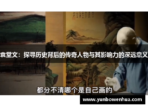袁堂文：探寻历史背后的传奇人物与其影响力的深远意义