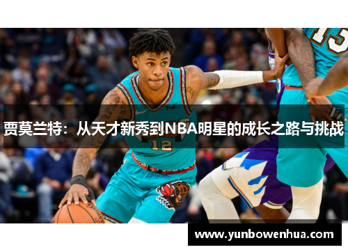 贾莫兰特：从天才新秀到NBA明星的成长之路与挑战