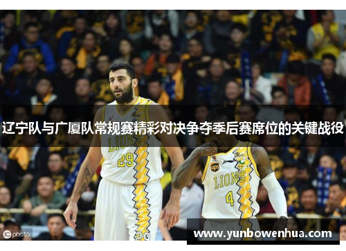 辽宁队与广厦队常规赛精彩对决争夺季后赛席位的关键战役